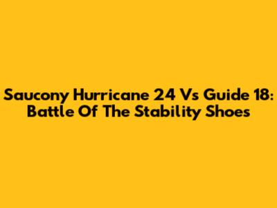Saucony Hurricane 24 Vs Guide 18: Battle Of The Stability Shoes