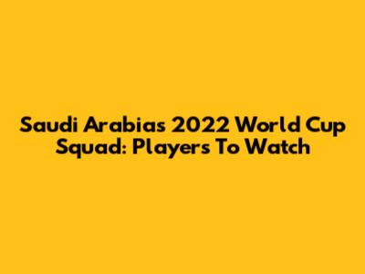 Saudi Arabia's 2022 World Cup Squad: Players To Watch