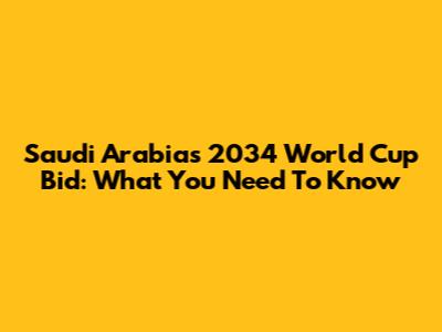 Saudi Arabia's 2034 World Cup Bid: What You Need To Know
