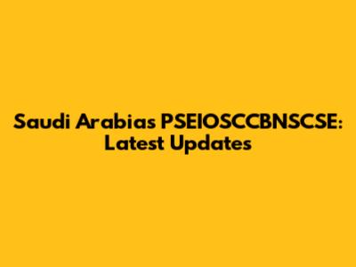 Saudi Arabia's PSEIOSCCBNSCSE: Latest Updates
