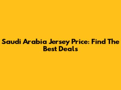 Saudi Arabia Jersey Price: Find The Best Deals