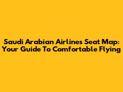 Saudi Arabian Airlines Seat Map: Your Guide To Comfortable Flying