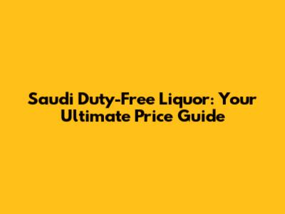 Saudi Duty-Free Liquor: Your Ultimate Price Guide