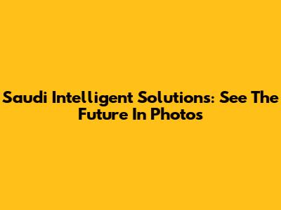 Saudi Intelligent Solutions: See The Future In Photos