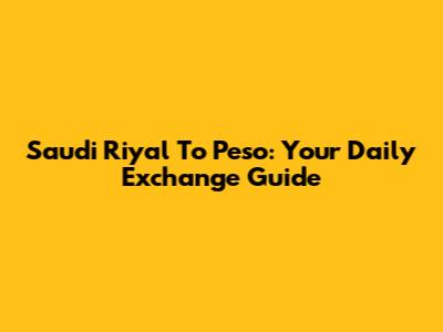 Saudi Riyal To Peso: Your Daily Exchange Guide