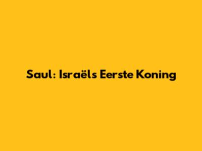 Saul: Israël's Eerste Koning