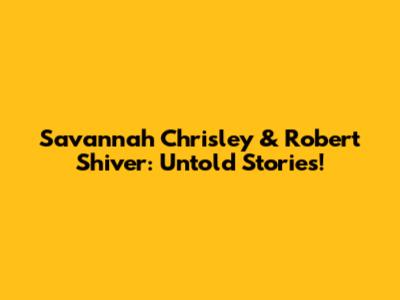 Savannah Chrisley & Robert Shiver: Untold Stories!