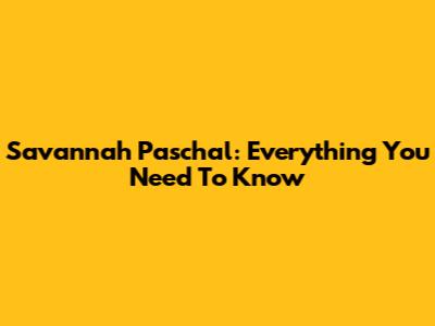 Savannah Paschal: Everything You Need To Know