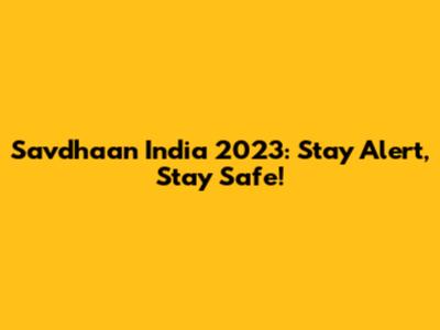 Savdhaan India 2023: Stay Alert, Stay Safe!