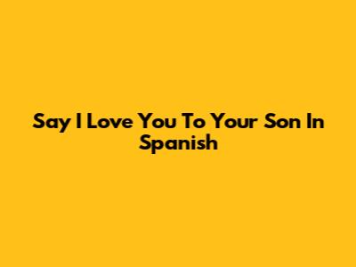 Say "I Love You" To Your Son In Spanish