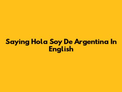 Saying 'Hola Soy De Argentina' In English