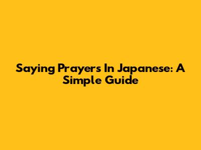 Saying Prayers In Japanese: A Simple Guide