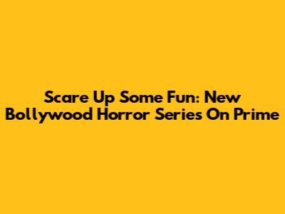 Scare Up Some Fun: New Bollywood Horror Series On Prime