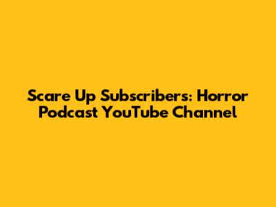 Scare Up Subscribers: Horror Podcast YouTube Channel
