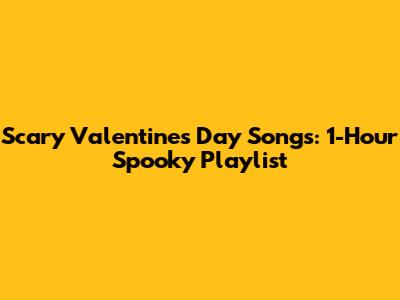 Scary Valentine's Day Songs: 1-Hour Spooky Playlist
