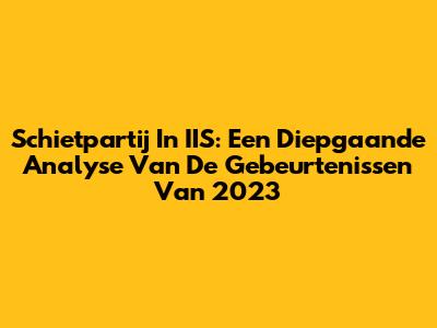 Schietpartij In IIS: Een Diepgaande Analyse Van De Gebeurtenissen Van 2023