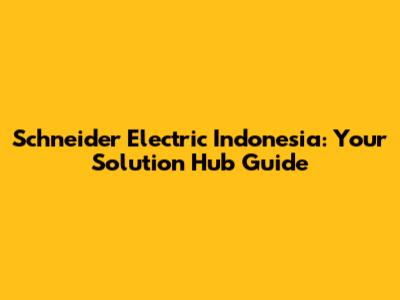 Schneider Electric Indonesia: Your Solution Hub Guide