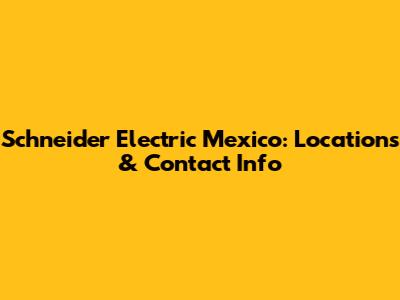 Schneider Electric Mexico: Locations & Contact Info