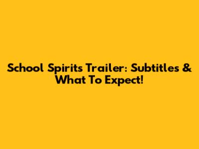 School Spirits Trailer: Subtitles & What To Expect!