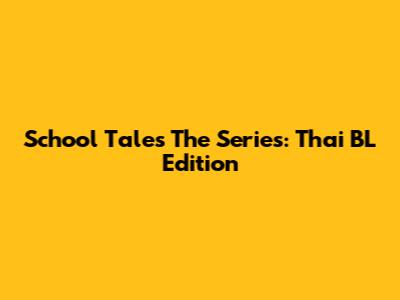 School Tales The Series: Thai BL Edition