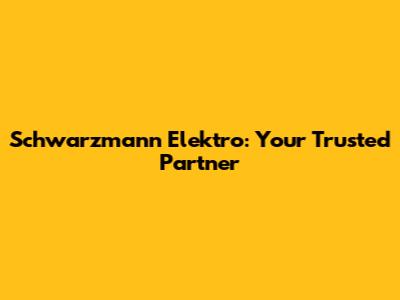 Schwarzmann Elektro: Your Trusted Partner