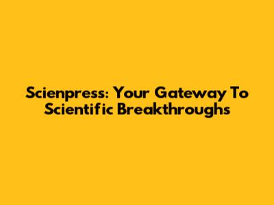 Scienpress: Your Gateway To Scientific Breakthroughs