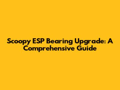 Scoopy ESP Bearing Upgrade: A Comprehensive Guide