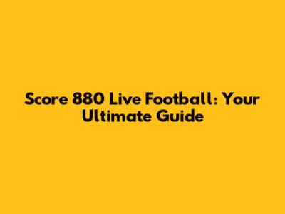 Score 880 Live Football: Your Ultimate Guide