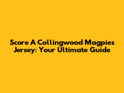 Score A Collingwood Magpies Jersey: Your Ultimate Guide