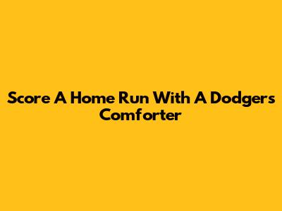 Score A Home Run With A Dodgers Comforter