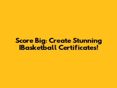 Score Big: Create Stunning IBasketball Certificates!