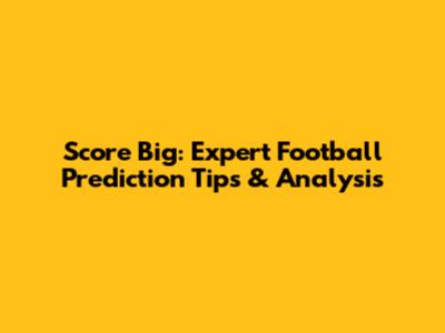 Score Big: Expert Football Prediction Tips & Analysis