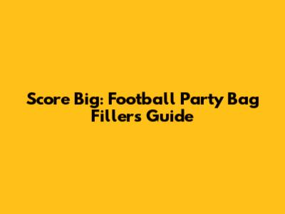 Score Big: Football Party Bag Fillers Guide