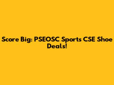 Score Big: PSEOSC Sports CSE Shoe Deals!