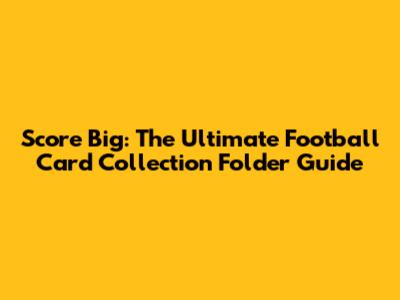 Score Big: The Ultimate Football Card Collection Folder Guide
