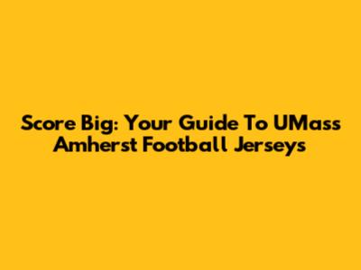 Score Big: Your Guide To UMass Amherst Football Jerseys
