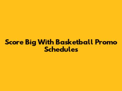 Score Big With Basketball Promo Schedules