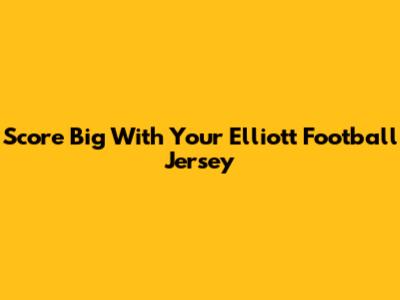 Score Big With Your Elliott Football Jersey
