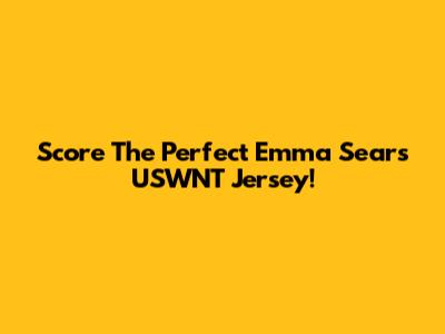 Score The Perfect Emma Sears USWNT Jersey!