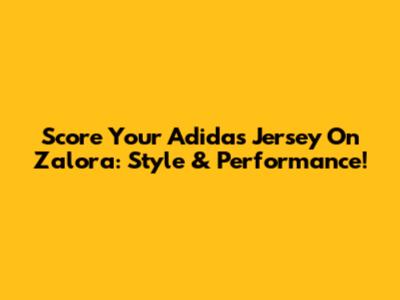 Score Your Adidas Jersey On Zalora: Style & Performance!