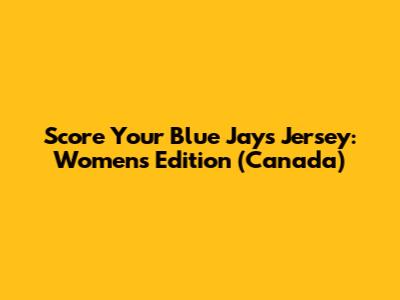 Score Your Blue Jays Jersey: Women's Edition (Canada)