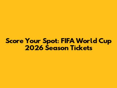 Score Your Spot: FIFA World Cup 2026 Season Tickets