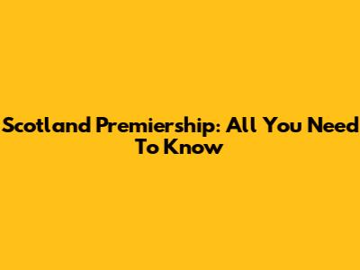 Scotland Premiership: All You Need To Know