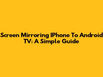 Screen Mirroring IPhone To Android TV: A Simple Guide