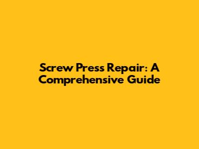 Screw Press Repair: A Comprehensive Guide