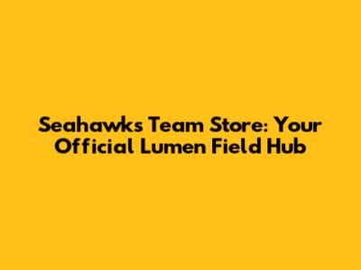 Seahawks Team Store: Your Official Lumen Field Hub