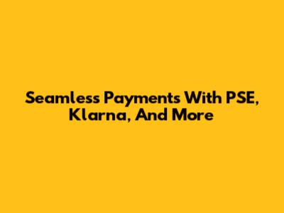Seamless Payments With PSE, Klarna, And More