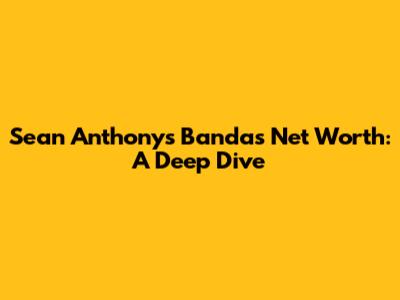 Sean Anthony's Banda's Net Worth: A Deep Dive