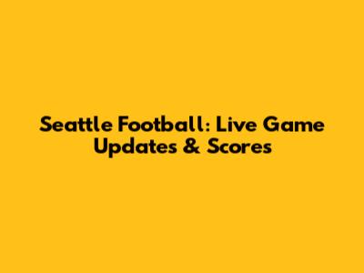 Seattle Football: Live Game Updates & Scores