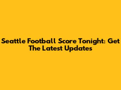 Seattle Football Score Tonight: Get The Latest Updates